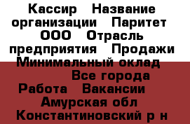 Кассир › Название организации ­ Паритет, ООО › Отрасль предприятия ­ Продажи › Минимальный оклад ­ 27 000 - Все города Работа » Вакансии   . Амурская обл.,Константиновский р-н